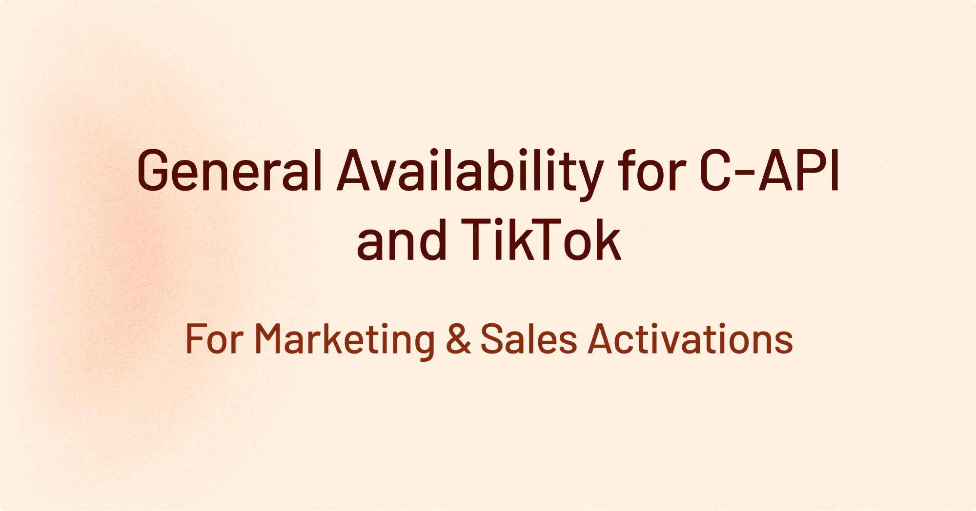 General Availability for C-API and TikTok